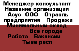 Менеджер-консультант › Название организации ­ Асус, ООО › Отрасль предприятия ­ Продажи › Минимальный оклад ­ 45 000 - Все города Работа » Вакансии   . Тыва респ.